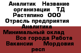 Аналитик › Название организации ­ ТД Растяпино, ООО › Отрасль предприятия ­ Аналитика › Минимальный оклад ­ 18 000 - Все города Работа » Вакансии   . Мордовия респ.